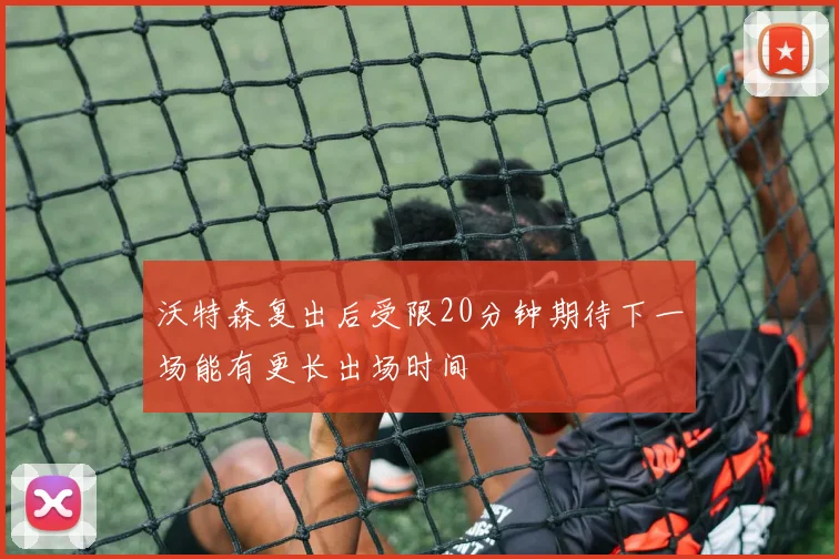 沃特森复出后受限20分钟期待下一场能有更长出场时间