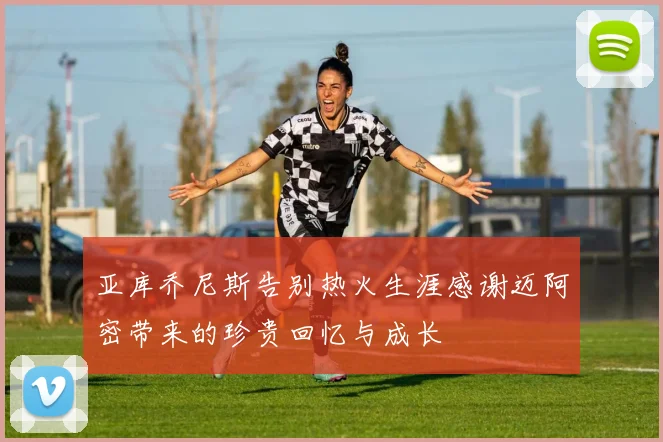 亚库乔尼斯告别热火生涯感谢迈阿密带来的珍贵回忆与成长