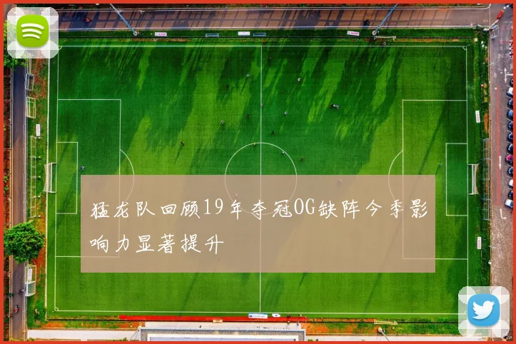 猛龙队回顾19年夺冠OG缺阵今季影响力显著提升