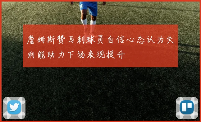 詹姆斯赞马刺球员自信心态认为失利能助力下场表现提升