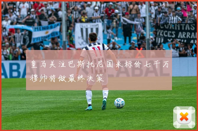 皇马关注巴斯托尼国米标价七千万穆帅将做最终决策