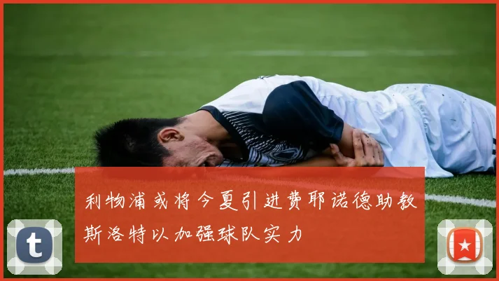 利物浦或将今夏引进费耶诺德助教斯洛特以加强球队实力