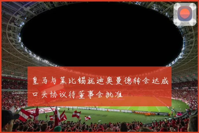 皇马与莱比锡就迪奥曼德转会达成口头协议待董事会批准