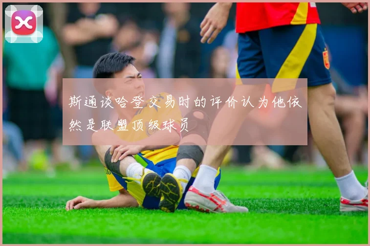 斯通谈哈登交易时的评价认为他依然是联盟顶级球员