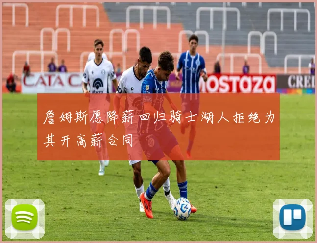 詹姆斯愿降薪回归骑士湖人拒绝为其开高薪合同