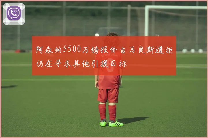 阿森纳5500万镑报价吉马良斯遭拒仍在寻求其他引援目标